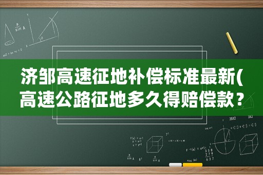 濟(jì)鄒高速征地補(bǔ)償標(biāo)準(zhǔn)最新(高速公路征地多久得賠償款？)
