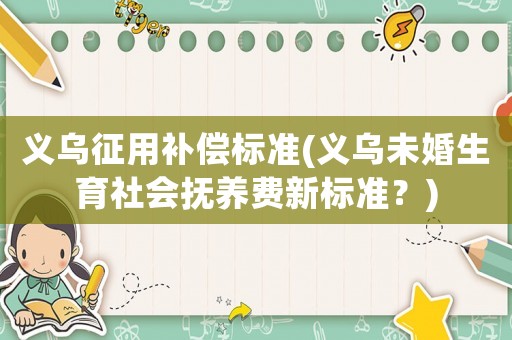 義烏征用補償標(biāo)準(zhǔn)(義烏未婚生育社會撫養(yǎng)費新標(biāo)準(zhǔn)？)