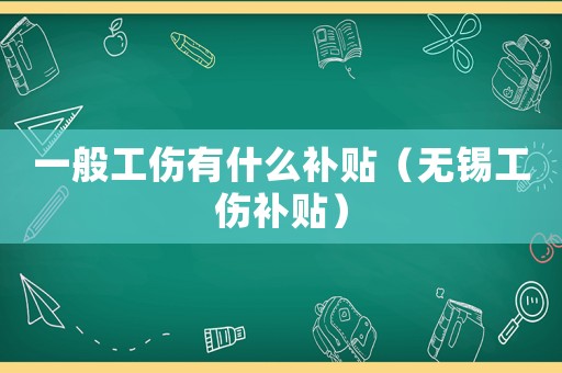 一般工傷有什么補(bǔ)貼（無錫工傷補(bǔ)貼）