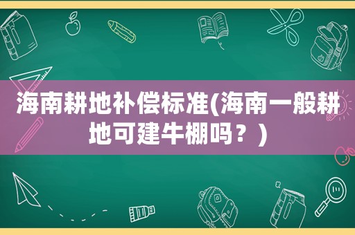 海南耕地補償標準(海南一般耕地可建牛棚嗎？)