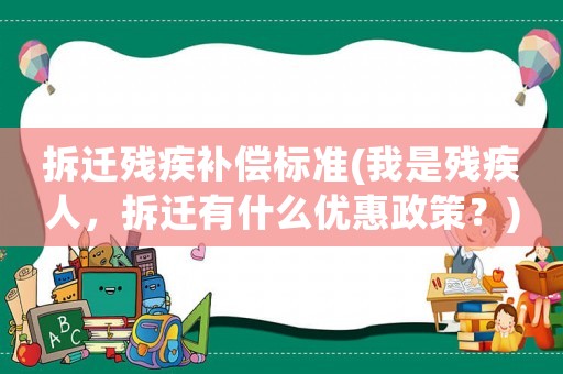 拆遷殘疾補償標準(我是殘疾人，拆遷有什么優(yōu)惠政策？)