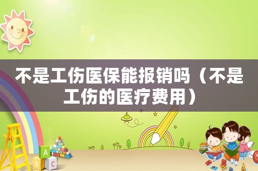 不是工傷醫(yī)保能報(bào)銷嗎（不是工傷的醫(yī)療費(fèi)用）