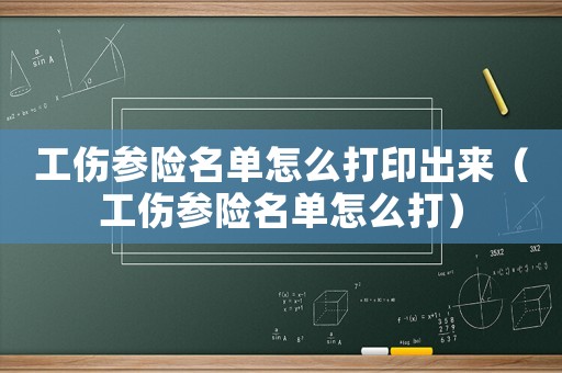 工傷參險(xiǎn)名單怎么打印出來(lái)（工傷參險(xiǎn)名單怎么打）