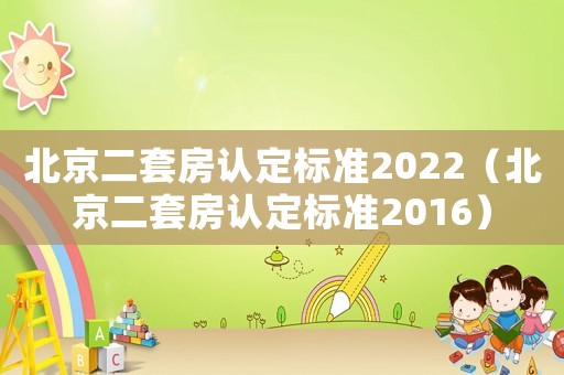 北京二套房認(rèn)定標(biāo)準(zhǔn)2022（北京二套房認(rèn)定標(biāo)準(zhǔn)2016）