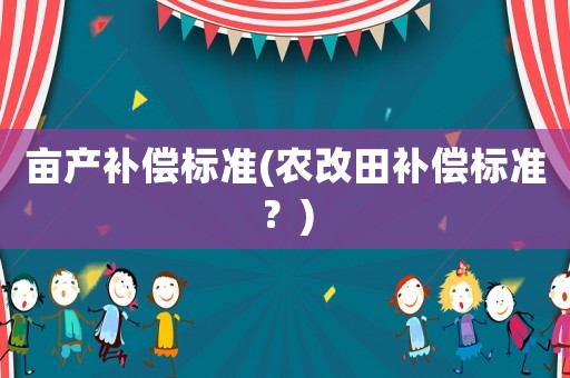 畝產(chǎn)補償標(biāo)準(農(nóng)改田補償標(biāo)準？)