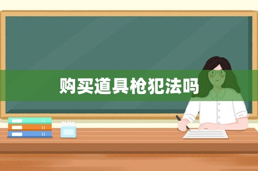 購(gòu)買(mǎi)道具槍犯法嗎