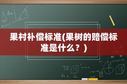 果村補償標準(果樹的賠償標準是什么？)