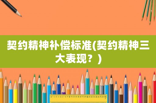 契約精神補(bǔ)償標(biāo)準(zhǔn)(契約精神三大表現(xiàn)？)