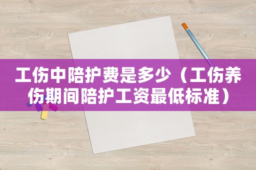工傷中陪護(hù)費(fèi)是多少（工傷養(yǎng)傷期間陪護(hù)工資最低標(biāo)準(zhǔn)）