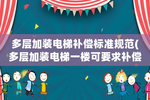 多層加裝電梯補償標(biāo)準(zhǔn)規(guī)范(多層加裝電梯一樓可要求補償嗎？)