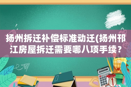 揚(yáng)州拆遷補(bǔ)償標(biāo)準(zhǔn)動遷(揚(yáng)州邗江房屋拆遷需要哪八項手續(xù)？)