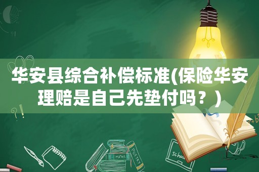 華安縣綜合補(bǔ)償標(biāo)準(zhǔn)(保險(xiǎn)華安理賠是自己先墊付嗎？)