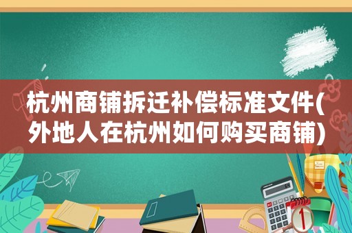 杭州商鋪拆遷補(bǔ)償標(biāo)準(zhǔn)文件(外地人在杭州如何購(gòu)買商鋪)