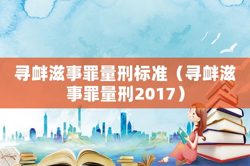 尋釁滋事罪量刑標(biāo)準(zhǔn)（尋釁滋事罪量刑2017）