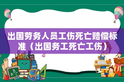 出國勞務(wù)人員工傷死亡賠償標(biāo)準(zhǔn)（出國務(wù)工死亡工傷）