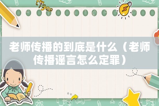老師傳播的到底是什么（老師傳播謠言怎么定罪）