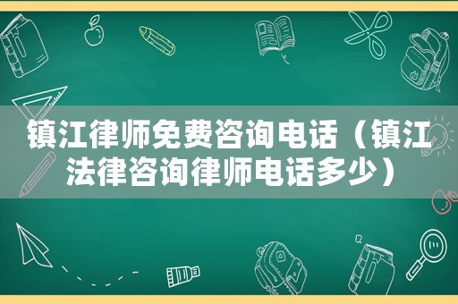 鎮(zhèn)江律師免費咨詢電話（鎮(zhèn)江法律咨詢律師電話多少）