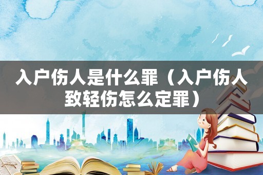 入戶傷人是什么罪（入戶傷人致輕傷怎么定罪）