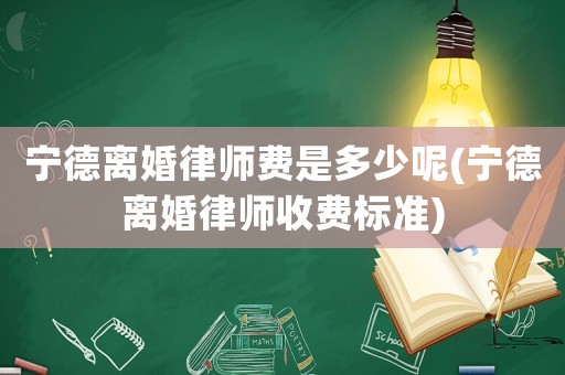 寧德離婚律師費是多少呢(寧德離婚律師收費標(biāo)準(zhǔn))