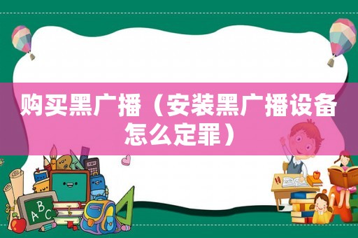 購(gòu)買黑廣播（安裝黑廣播設(shè)備怎么定罪）