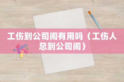 工傷到公司鬧有用嗎（工傷人總到公司鬧）