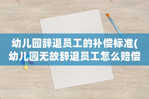 幼兒園辭退員工的補(bǔ)償標(biāo)準(zhǔn)(幼兒園無故辭退員工怎么賠償？)
