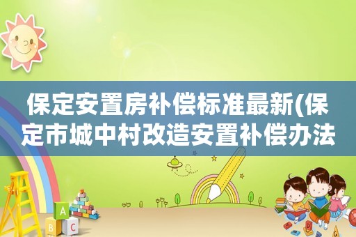 保定安置房補(bǔ)償標(biāo)準(zhǔn)最新(保定市城中村改造安置補(bǔ)償辦法)