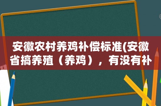 安徽農(nóng)村養(yǎng)雞補(bǔ)償標(biāo)準(zhǔn)(安徽省搞養(yǎng)殖（養(yǎng)雞），有沒(méi)有補(bǔ)貼？)