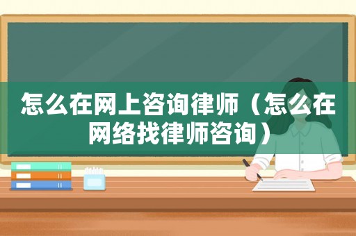 怎么在網(wǎng)上咨詢律師（怎么在網(wǎng)絡找律師咨詢）