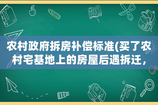 農(nóng)村政府拆房補(bǔ)償標(biāo)準(zhǔn)(買了農(nóng)村宅基地上的房屋后遇拆遷，拆遷補(bǔ)償款如何分配)