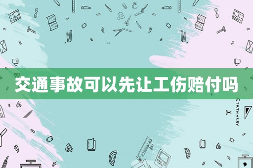 交通事故可以先讓工傷賠付嗎