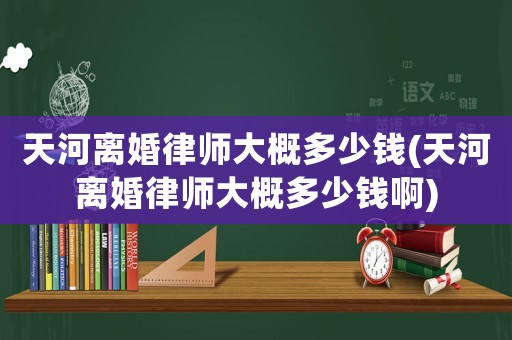 天河離婚律師大概多少錢(qián)(天河離婚律師大概多少錢(qián)啊)