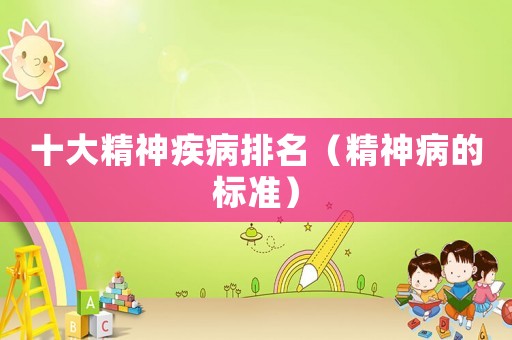 十大精神疾病排名（精神病的標(biāo)準(zhǔn)）