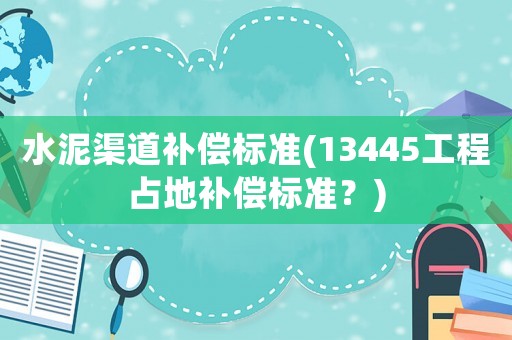 水泥渠道補償標準(13445工程占地補償標準？)