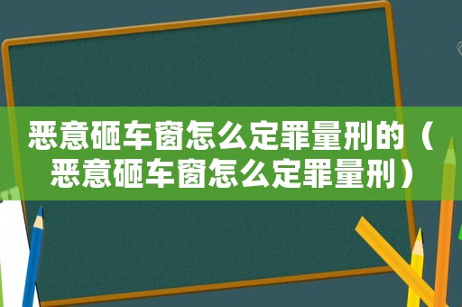 惡意砸車窗怎么定罪量刑的（惡意砸車窗怎么定罪量刑）