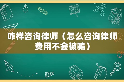 咋樣咨詢律師（怎么咨詢律師費(fèi)用不會(huì)被騙）