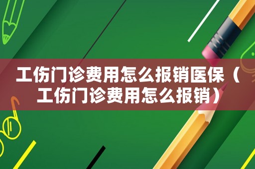工傷門診費(fèi)用怎么報銷醫(yī)保（工傷門診費(fèi)用怎么報銷）