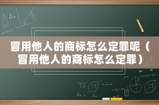 冒用他人的商標(biāo)怎么定罪呢（冒用他人的商標(biāo)怎么定罪）