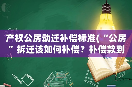 產(chǎn)權(quán)公房動遷補償標(biāo)準(zhǔn)(“公房”拆遷該如何補償？補償款到底歸誰所有？)