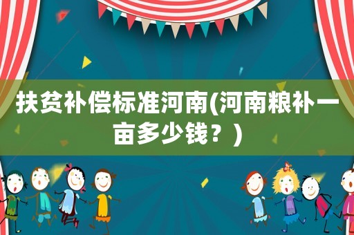扶貧補(bǔ)償標(biāo)準(zhǔn)河南(河南糧補(bǔ)一畝多少錢？)