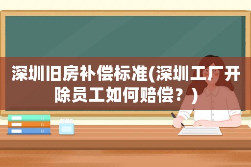 深圳舊房補償標(biāo)準(zhǔn)(深圳工廠開除員工如何賠償？)