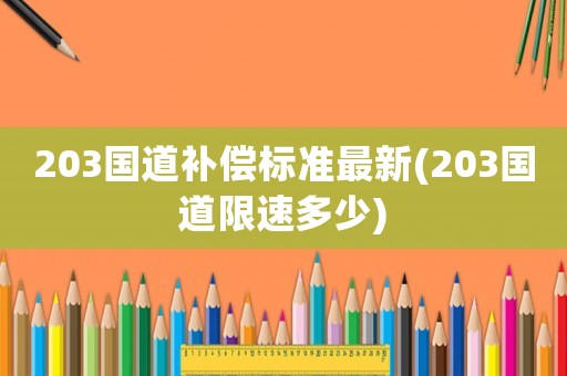203國(guó)道補(bǔ)償標(biāo)準(zhǔn)最新(203國(guó)道限速多少)