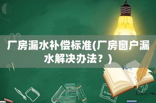 廠房漏水補償標(biāo)準(zhǔn)(廠房窗戶漏水解決辦法？)