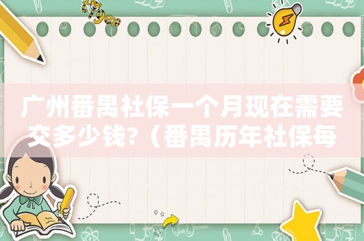 廣州番禺社保一個(gè)月現(xiàn)在需要交多少錢?（番禺歷年社保每月繳費(fèi)標(biāo)準(zhǔn)）