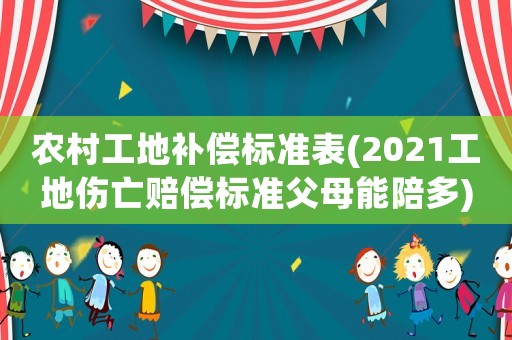 農(nóng)村工地補償標(biāo)準(zhǔn)表(2021工地傷亡賠償標(biāo)準(zhǔn)父母能陪多)