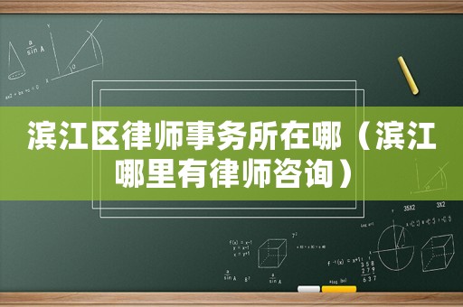 濱江區(qū)律師事務(wù)所在哪（濱江哪里有律師咨詢）
