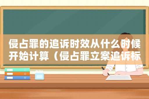 侵占罪的追訴時效從什么時候開始計算（侵占罪立案追訴標(biāo)準(zhǔn)）