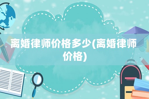 離婚律師價(jià)格多少(離婚律師 價(jià)格)
