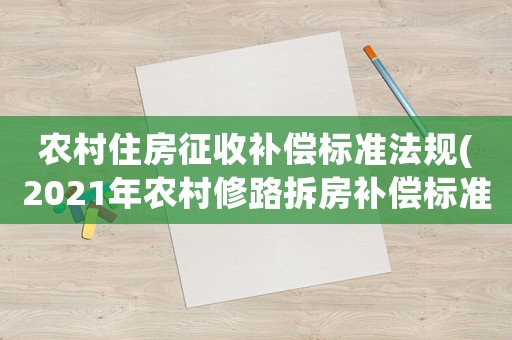 農(nóng)村住房征收補(bǔ)償標(biāo)準(zhǔn)法規(guī)(2021年農(nóng)村修路拆房補(bǔ)償標(biāo)準(zhǔn))