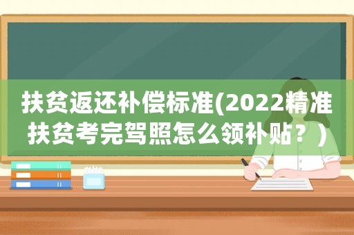 扶貧返還補償標準(2022精準扶貧考完駕照怎么領(lǐng)補貼？)